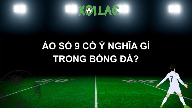 Áo số 9 có ý nghĩa gì trong bóng đá?